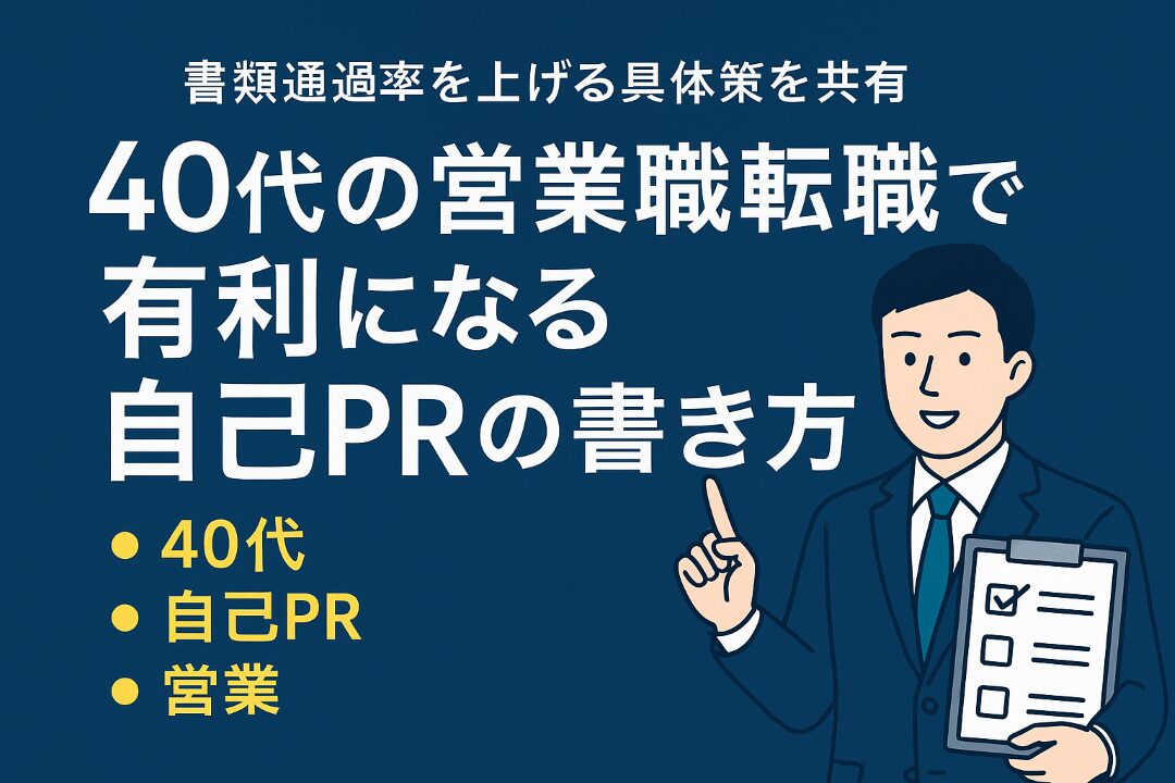 40代の営業職転職で有利になる自己PRの書き方|書類通過率を上げる具体策を共有