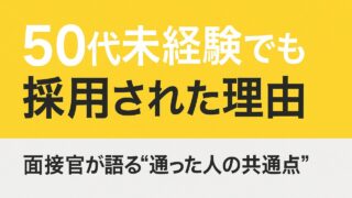 50代未経験でも採用された理由|面接官が語る “通った人の共通点”
